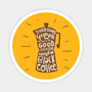 Surround Yourself With Good People And Black Coffee Magnet